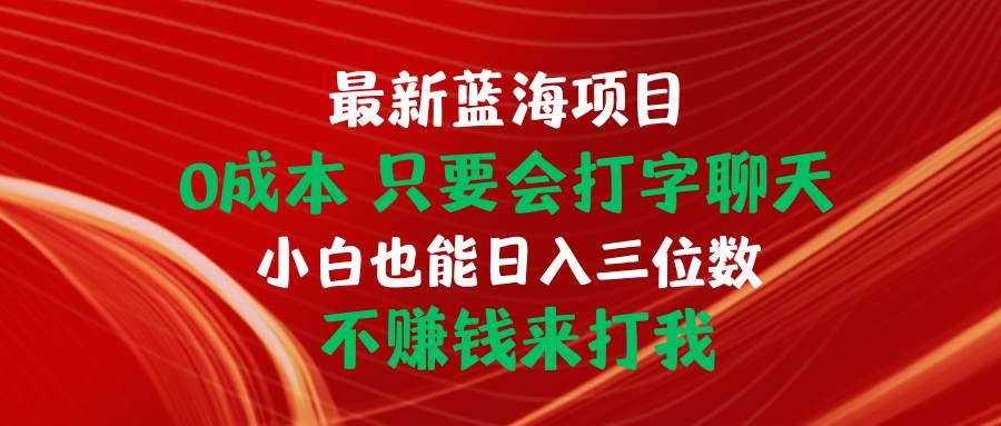 最新蓝海项目 0成本 只要会打字聊天 小白也能日入三位数 不赚钱来打我-选优云网创