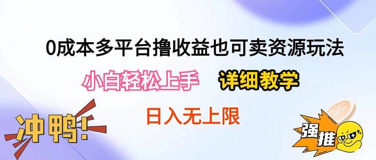 0成本多平台撸收益也可卖资源玩法，小白轻松上手。详细教学日入500+附资源-选优云网创