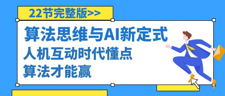 算法思维与围棋AI新定式，人机互动时代懂点算法才能赢（22节完整版）-选优云网创