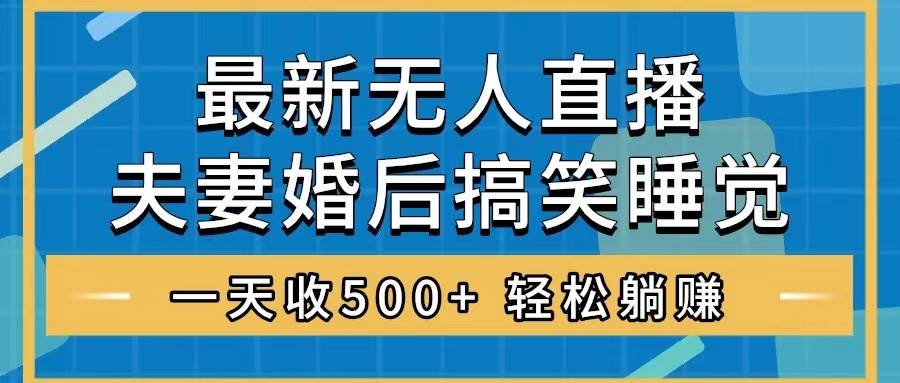 无人直播最新玩法，婚后夫妻睡觉整蛊，礼物收不停，睡后收入500+-选优云网创