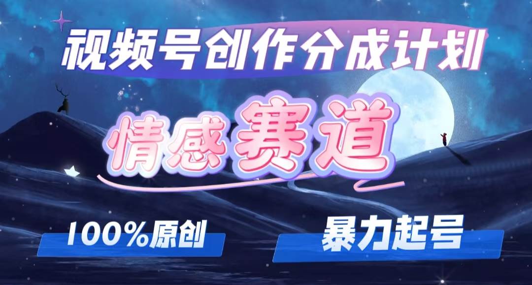 详解视频号创作者分成项目之情感赛道，暴力起号，可同步多平台，实现睡...-选优云网创