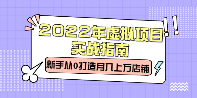 2022年虚拟项目实战指南，新手从0打造月入上万店铺【视频课程】-选优云网创