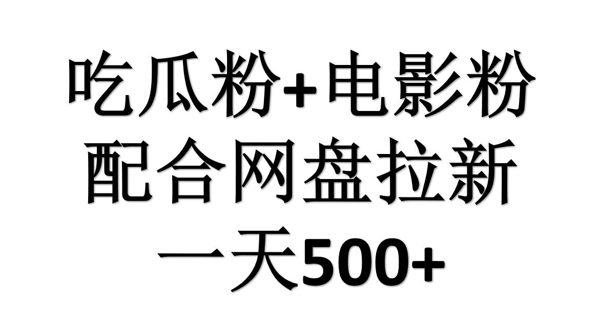 吃瓜粉+电影粉+网盘拉新=日赚500，傻瓜式操作，新手小白2天赚2700-选优云网创