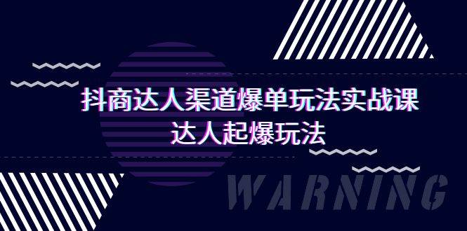 抖商达人-渠道爆单玩法实操课，达人起爆玩法（29节课）-选优云网创