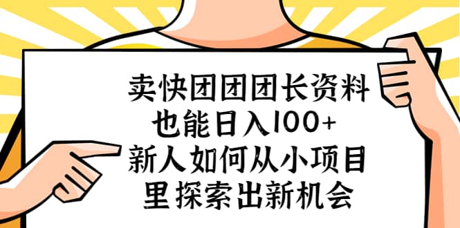 卖快团团团长资料也能日入100+ 新人如何从小项目里探索出新机会-选优云网创