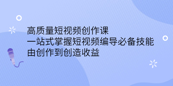 高质量短视频创作课，一站式掌握短视频编导必备技能-选优云网创