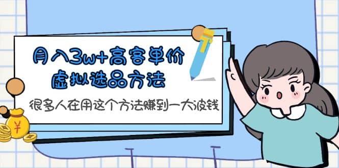 月入3w+高客单价虚拟选品方法，很多人在用这个方法赚到一大波钱！-选优云网创