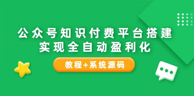 公众号知识付费平台搭建，实现全自动化盈利（教程+系统源码）-选优云网创