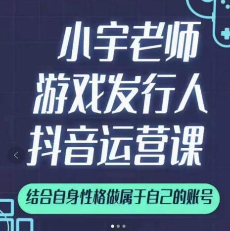 小宇老师游戏发行人实战课，非常适合想把抖音做个副业的人，或者2次创业的人-选优云网创