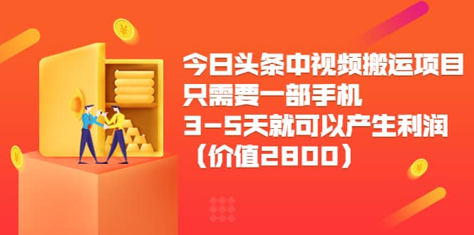 今日头条中视频搬运项目，只需要一部手机3-5天就可以产生利润（价值2800）-选优云网创