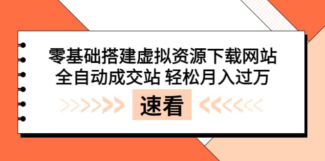 零基础搭建虚拟资源下载网站，全自动成交站 轻松月入过万（源码+安装教程)-选优云网创