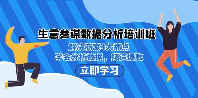 生意·参谋数据分析培训班：解决商家4大痛点，学会分析数据，打造爆款-选优云网创