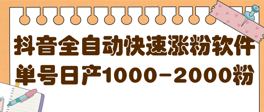 揭秘抖音全自动快速涨粉软件，单号日产1000-2000粉【视频教程+配套软件】-选优云网创