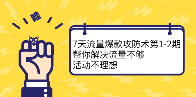 7天流量爆款攻防术第1-2期，帮你解决流量不够，活动不理想-选优云网创