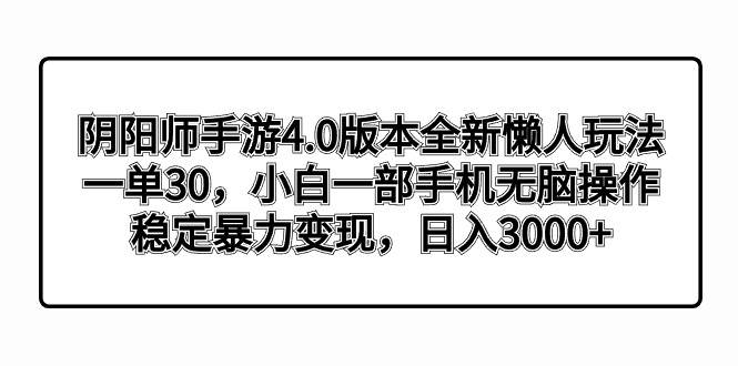 阴阳师手游4.0版本全新懒人玩法，一单30，小白一部手机无脑操作，稳定暴力变现-选优云网创