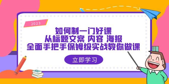 如何制一门·好课：从标题文案 内容 海报，全面手把手保姆级实战教你做课-选优云网创