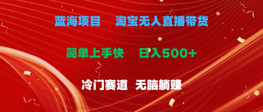 蓝海项目  淘宝无人直播冷门赛道  日赚500+无脑躺赚  小白有手就行-选优云网创