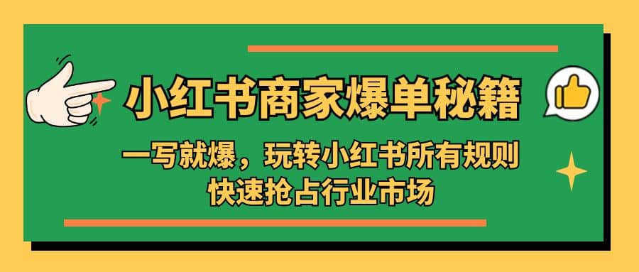 小红书·商家爆单秘籍：一写就爆，玩转小红书所有规则，快速抢占行业市场-选优云网创