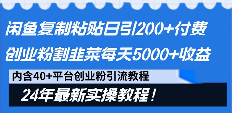 闲鱼复制粘贴日引200+付费创业粉，割韭菜日稳定5000+收益，24年最新教程！-选优云网创