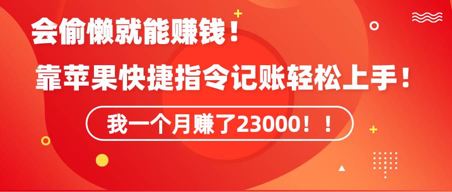 《会偷懒就能赚钱！靠苹果快捷指令自动记账轻松上手，一个月变现23000！》-选优云网创