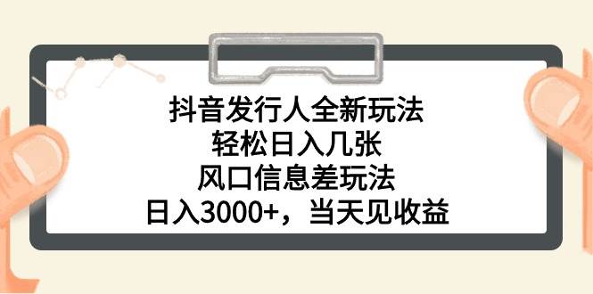 抖音发行人全新玩法，轻松日入几张，风口信息差玩法，日入3000+，当天...-选优云网创