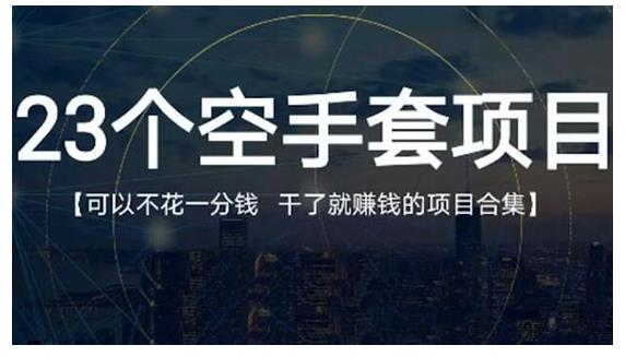 23个空手套项目大合集，0成本0投入，干了就赚钱纯空手套生意经-选优云网创