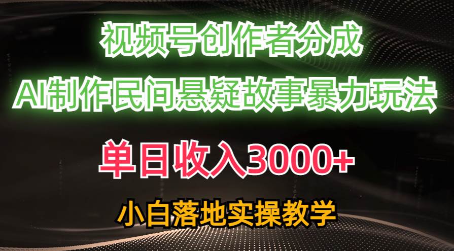 单日收入3000+，视频号创作者分成，AI创作民间悬疑故事，条条爆流-选优云网创