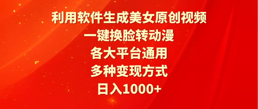 利用软件生成美女原创视频，一键换脸转动漫，各大平台通用，多种变现方式-选优云网创