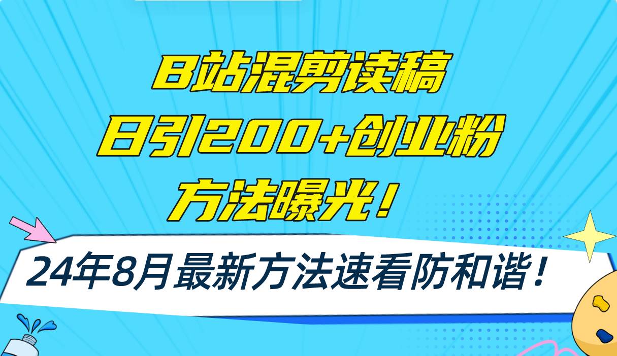 B站混剪读稿日引200+创业粉方法4.0曝光，24年8月最新方法Ai一键操作 速…-选优云网创