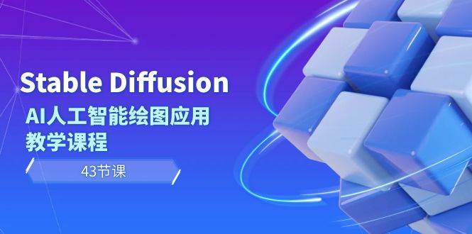 Stable Diffusion AI人工智能绘图应用教学课程（43节课）-选优云网创