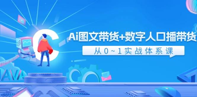 Ai 图文带货+数字人口播带货，从0~1实战体系课（43节）-选优云网创