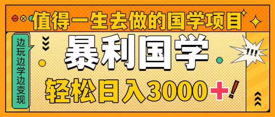 值得一生去做的国学项目，暴力国学，轻松日入3000+-选优云网创