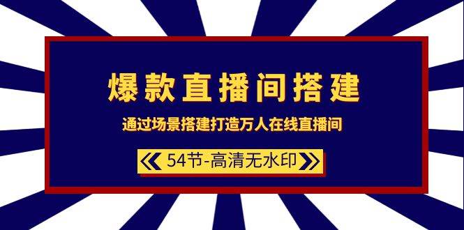 爆款直播间-搭建：通过场景搭建-打造万人在线直播间（54节-高清无水印）-选优云网创