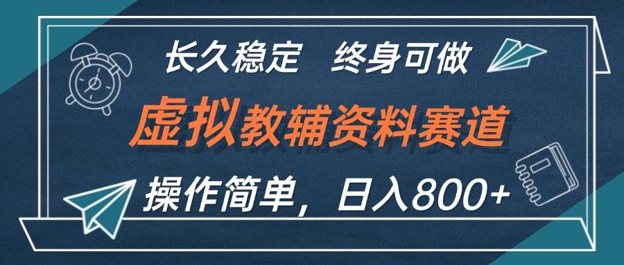 虚拟教辅资料玩法，日入800+，操作简单易上手，小白终身可做长期稳定-选优云网创