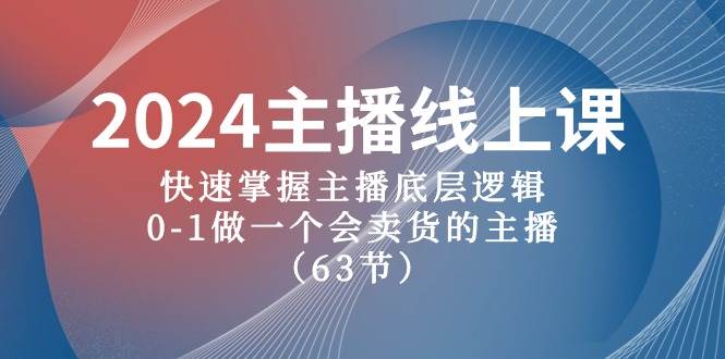 2024主播线上课，快速掌握主播底层逻辑，0-1做一个会卖货的主播（63节课）-选优云网创