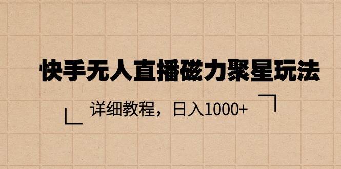 快手无人直播磁力聚星玩法，详细教程，日入1000+-选优云网创