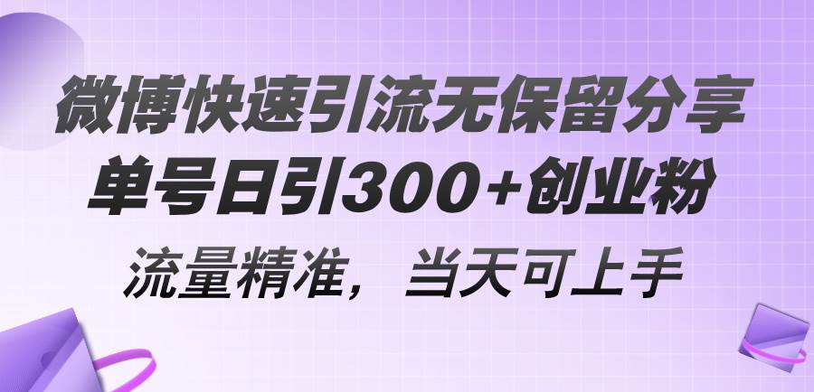 微博快速引流无保留分享，单号日引300+创业粉，流量精准，当天可上手-选优云网创