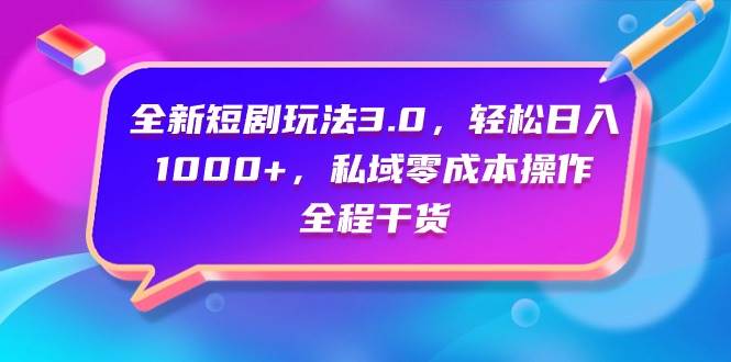 全新短剧玩法3.0，轻松日入1000+，私域零成本操作，全程干货-选优云网创