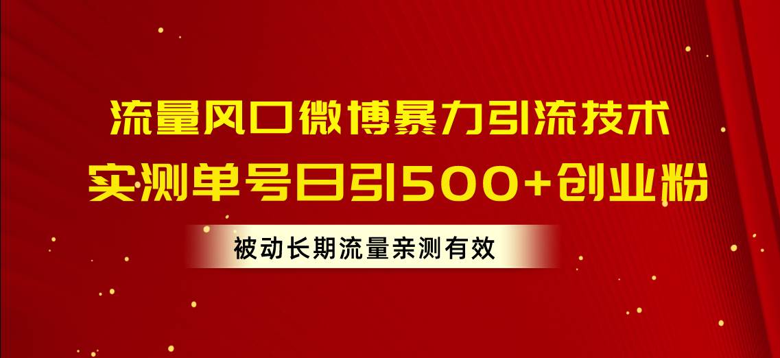 流量风口微博暴力引流技术，单号日引500+创业粉，被动长期流量-选优云网创