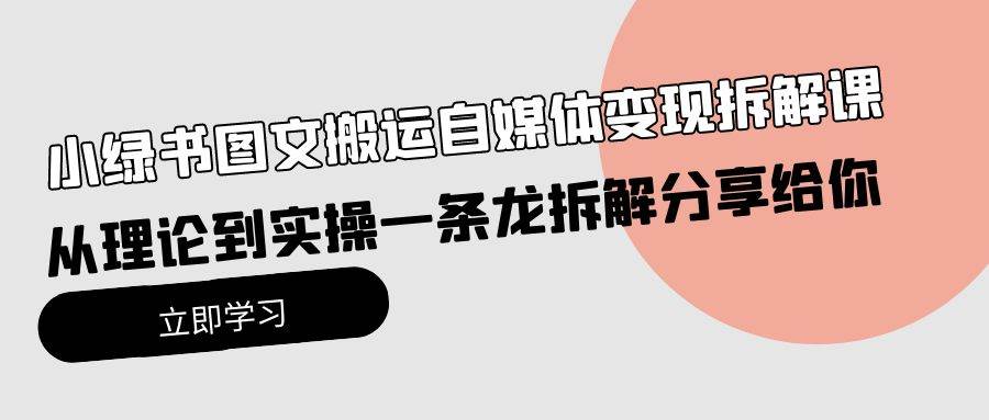 小绿书图文搬运自媒体变现拆解课，从理论到实操一条龙拆解分享给你-选优云网创