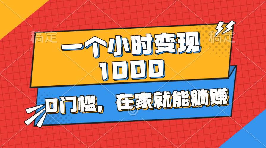 一个小时就能变现1000+，0门槛，在家一部手机就能躺赚-选优云网创