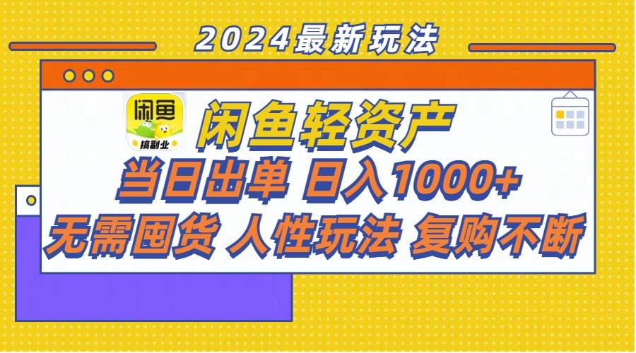 闲鱼轻资产  当日出单 日入1000+ 无需囤货人性玩法复购不断-选优云网创