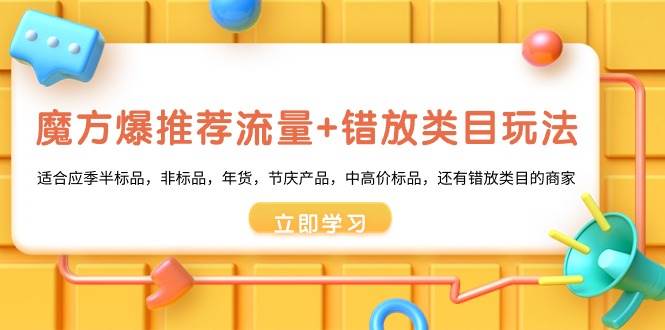 魔方·爆推荐流量+错放类目玩法：适合应季半标品，非标品，年货，节庆产品，中高价标品-选优云网创