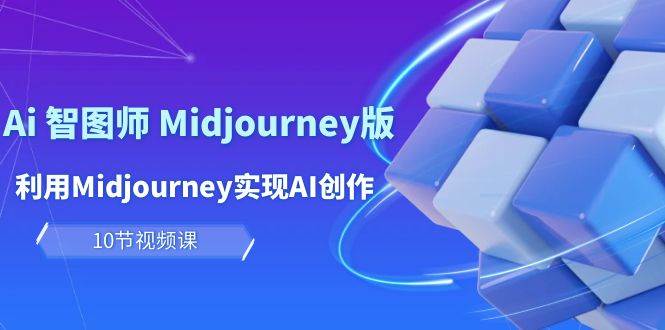 玩赚Ai 智图师 Midjourney版：利用Midjourney实现AI创作及变现（10节课）-选优云网创