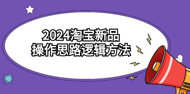 2024淘宝新品操作思路逻辑方法（6节视频课）-选优云网创