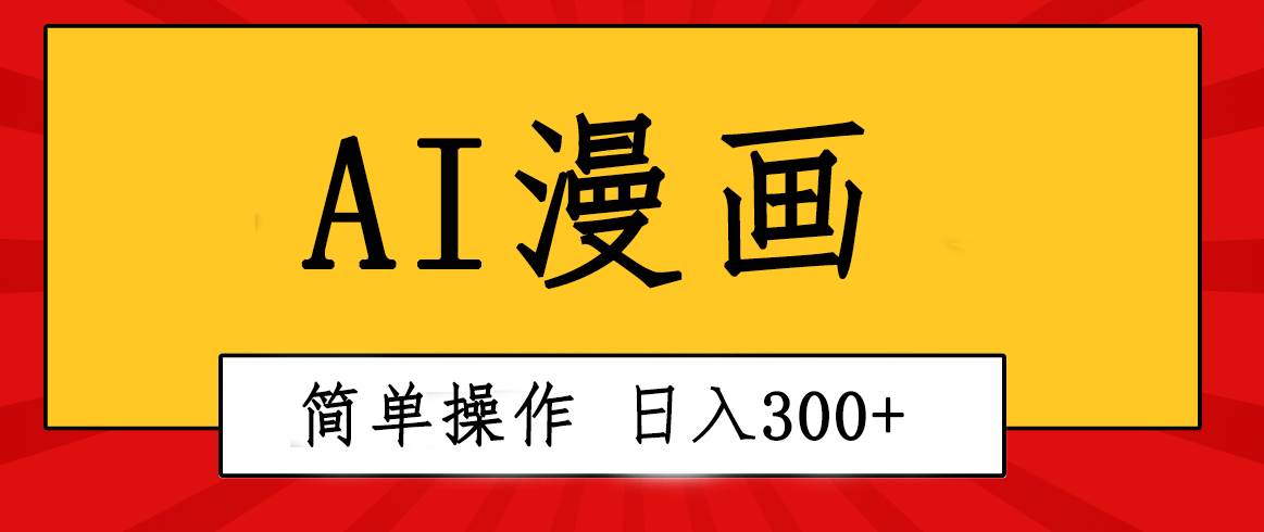 创意无限！AI一键生成漫画视频，每天轻松收入300+，粘贴复制简单操作！-选优云网创