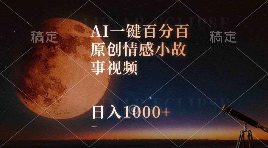 AI一键百分百原创情感小故事视频，视频号最顶赛道，日入1000+-选优云网创