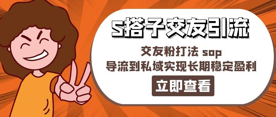 某收费888-S搭子交友引流，交友粉打法 sop，导流到私域实现长期稳定盈利-选优云网创