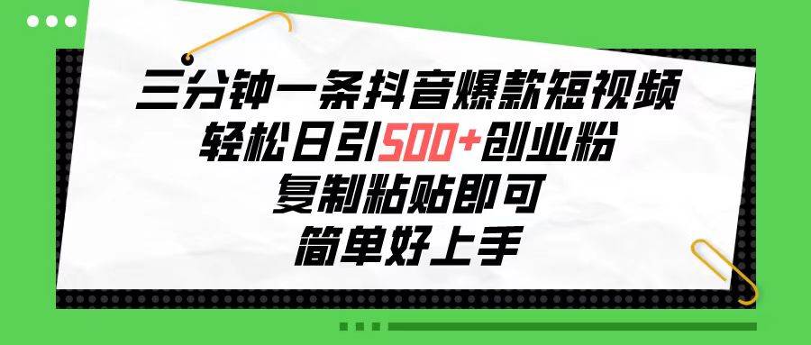 三分钟一条抖音爆款短视频，轻松日引500+创业粉，复制粘贴即可，简单好...-选优云网创