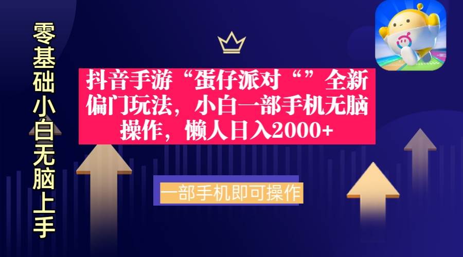 抖音手游“蛋仔派对“”全新偏门玩法，小白一部手机无脑操作 懒人日入2000+-选优云网创